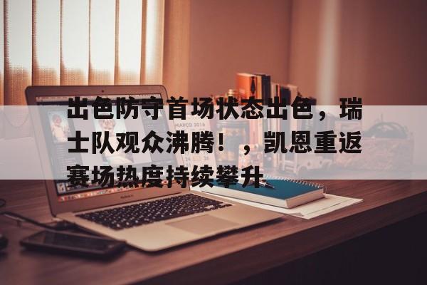 爱游戏中国官网- 出色防守首场状态出色，瑞士队观众沸腾！，凯恩重返赛场热度持续攀升
