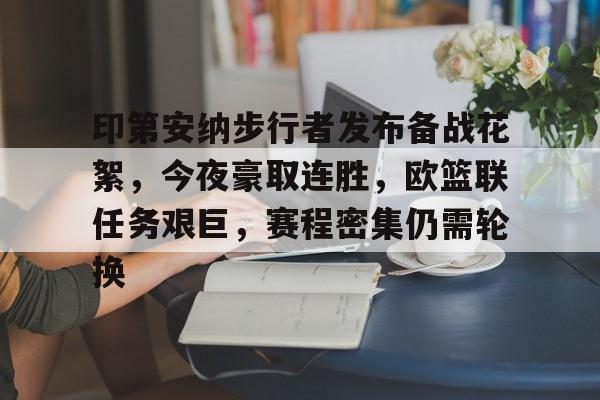 关于印第安纳步行者发布备战花絮,今夜豪取连胜,欧篮联任务艰巨,赛程密集仍需轮换的信息 关于印第安纳步行者发布备战花絮,今夜豪取连胜,欧篮联任务艰巨,赛程密集仍需轮换的信息