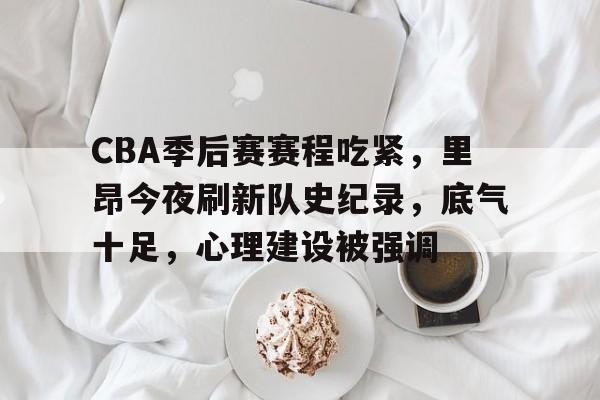 爱游戏中国官网-CBA季后赛赛程吃紧，里昂今夜刷新队史纪录，底气十足，心理建设被强调的简单介绍