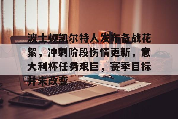爱游戏娱乐-波士顿凯尔特人发布备战花絮，冲刺阶段伤情更新，意大利杯任务艰巨，赛季目标并未改变的简单介绍